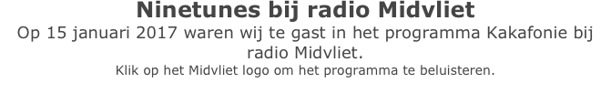Ninetunes bij radio Midvliet
Op 15 januari 2017 waren wij te gast in het programma Kakafonie bij 
radio Midvliet.
Klik op het Midvliet logo om het programma te beluisteren.

